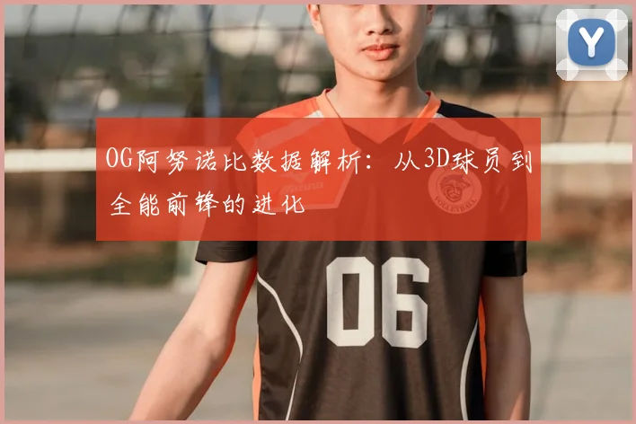 OG阿努诺比数据解析：从3D球员到全能前锋的进化