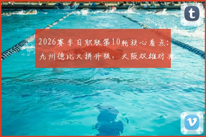 2026赛季日职联第10轮核心看点:九州德比火拼升级,大阪双雄对决引爆关注
