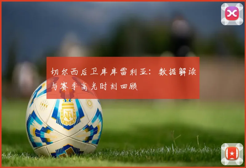 切尔西后卫库库雷利亚：数据解读与赛季高光时刻回顾