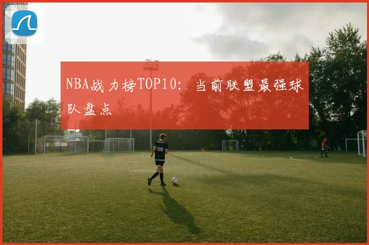 NBA战力榜TOP10：当前联盟最强球队盘点