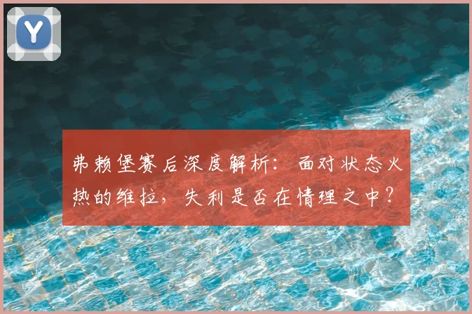 弗赖堡赛后深度解析:面对状态火热的维拉,失利是否在情理之中?